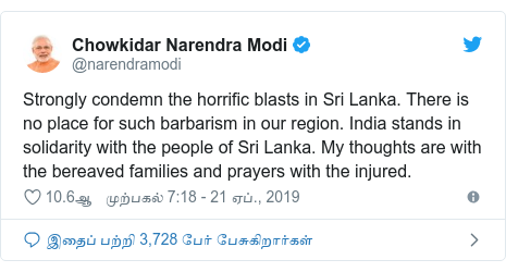 டுவிட்டர் இவரது பதிவு @narendramodi: Strongly condemn the horrific blasts in Sri Lanka. There is no place for such barbarism in our region. India stands in solidarity with the people of Sri Lanka. My thoughts are with the bereaved families and prayers with the injured.