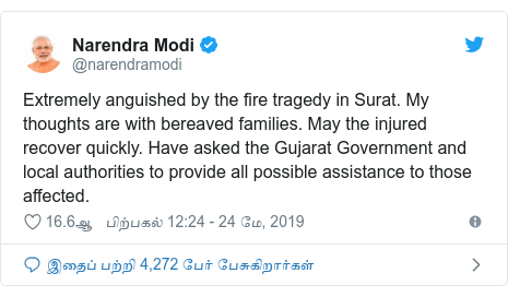 டுவிட்டர் இவரது பதிவு @narendramodi: Extremely anguished by the fire tragedy in Surat. My thoughts are with bereaved families. May the injured recover quickly. Have asked the Gujarat Government and local authorities to provide all possible assistance to those affected.