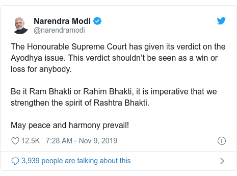 Twitter post by @narendramodi: The Honourable Supreme Court has given its verdict on the Ayodhya issue. This verdict shouldn’t be seen as a win or loss for anybody. Be it Ram Bhakti or Rahim Bhakti, it is imperative that we strengthen the spirit of Rashtra Bhakti. May peace and harmony prevail!
