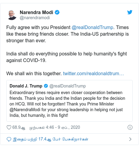 டுவிட்டர் இவரது பதிவு @narendramodi: Fully agree with you President @realDonaldTrump. Times like these bring friends closer. The India-US partnership is stronger than ever.India shall do everything possible to help humanity's fight against COVID-19. We shall win this together. 