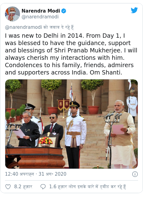 ट्विटर पोस्ट @narendramodi: I was new to Delhi in 2014. From Day 1, I was blessed to have the guidance, support and blessings of Shri Pranab Mukherjee. I will always cherish my interactions with him. Condolences to his family, friends, admirers and supporters across India. Om Shanti. 