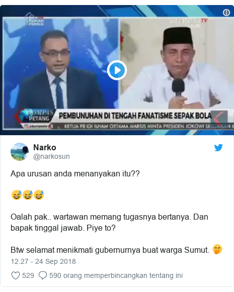 Twitter pesan oleh @narkosun: Apa urusan anda menanyakan itu?? 😅😅😅Oalah pak.. wartawan memang tugasnya bertanya. Dan bapak tinggal jawab. Piye to?Btw selamat menikmati gubernurnya buat warga Sumut. 🤭 