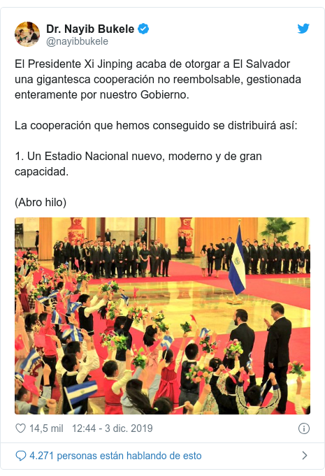 Publicación de Twitter por @nayibbukele: El Presidente Xi Jinping acaba de otorgar a El Salvador una gigantesca cooperación no reembolsable, gestionada enteramente por nuestro Gobierno.La cooperación que hemos conseguido se distribuirá así 1. Un Estadio Nacional nuevo, moderno y de gran capacidad.(Abro hilo) 