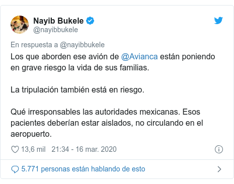 Publicación de Twitter por @nayibbukele: Los que aborden ese avión de @Avianca están poniendo en grave riesgo la vida de sus familias.La tripulación también está en riesgo.Qué irresponsables las autoridades mexicanas. Esos pacientes deberían estar aislados, no circulando en el aeropuerto.