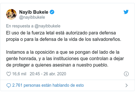 Publicación de Twitter por @nayibbukele: El uso de la fuerza letal está autorizado para defensa propia o para la defensa de la vida de los salvadoreños.Instamos a la oposición a que se pongan del lado de la gente honrada, y a las instituciones que controlan a dejar de proteger a quienes asesinan a nuestro pueblo.