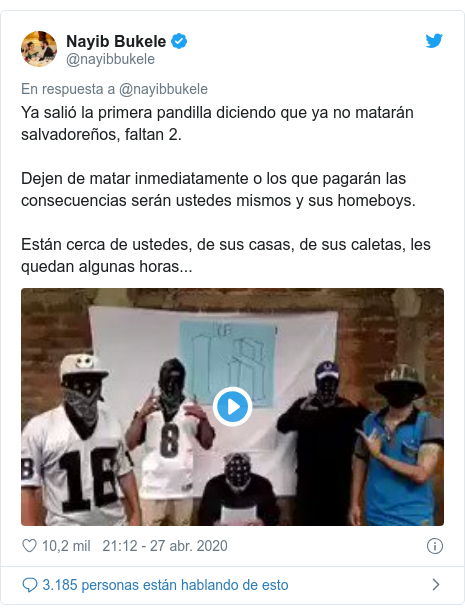 Publicación de Twitter por @nayibbukele: Ya salió la primera pandilla diciendo que ya no matarán salvadoreños, faltan 2.Dejen de matar inmediatamente o los que pagarán las consecuencias serán ustedes mismos y sus homeboys.Están cerca de ustedes, de sus casas, de sus caletas, les quedan algunas horas... 