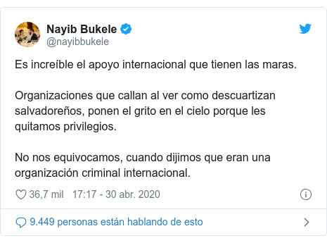 Publicación de Twitter por @nayibbukele: Es increíble el apoyo internacional que tienen las maras.Organizaciones que callan al ver como descuartizan salvadoreños, ponen el grito en el cielo porque les quitamos privilegios.No nos equivocamos, cuando dijimos que eran una organización criminal internacional.