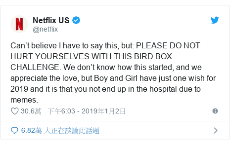 Twitter 用戶名 @netflix: Can’t believe I have to say this, but  PLEASE DO NOT HURT YOURSELVES WITH THIS BIRD BOX CHALLENGE. We don’t know how this started, and we appreciate the love, but Boy and Girl have just one wish for 2019 and it is that you not end up in the hospital due to memes.