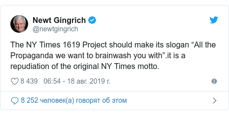 Twitter Ð¿Ð¾ÑÑ, Ð°Ð²ÑÐ¾Ñ: @newtgingrich: The NY Times 1619 Project should make its slogan âAll the Propaganda we want to brainwash you withâ.it is a repudiation of the original NY Times motto.