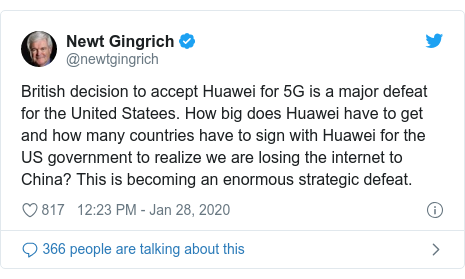 Twitter post by @newtgingrich: British decision to accept Huawei for 5G is a major defeat for the United Statees. How big does Huawei have to get and how many countries have to sign with Huawei for the US government to realize we are losing the internet to China? This is becoming an enormous strategic defeat.