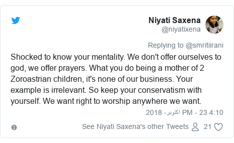 ٹوئٹر پوسٹس @niyatixena کے حساب سے: Shocked to know your mentality. We don't offer ourselves to god, we offer prayers. What you do being a mother of 2 Zoroastrian children, it's none of our business. Your example is irrelevant. So keep your conservatism with yourself. We want right to worship anywhere we want.