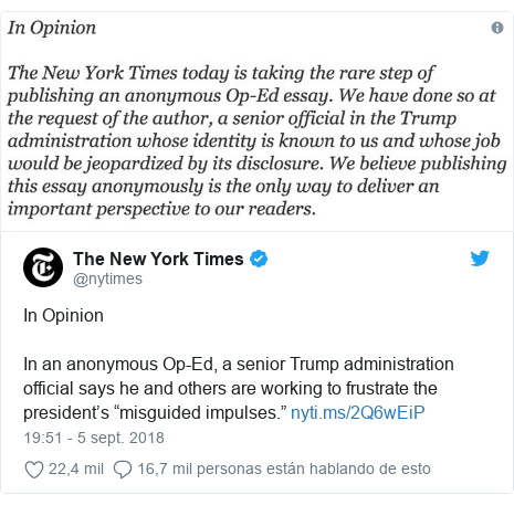 Publicación de Twitter por @nytimes: In OpinionIn an anonymous Op-Ed, a senior Trump administration official says he and others are working ​to frustrate the president’s “misguided impulses.” 