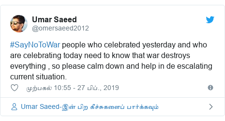 டுவிட்டர் இவரது பதிவு @omersaeed2012: #SayNoToWar people who celebrated yesterday and who are celebrating today need to know that war destroys everything , so please calm down and help in de escalating  current situation.