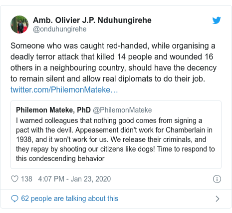 Twitter ubutumwa bwa @onduhungirehe: Someone who was caught red-handed, while organising a deadly terror attack that killed 14 people and wounded 16 others in a neighbouring country, should have the decency to remain silent and allow real diplomats to do their job. 