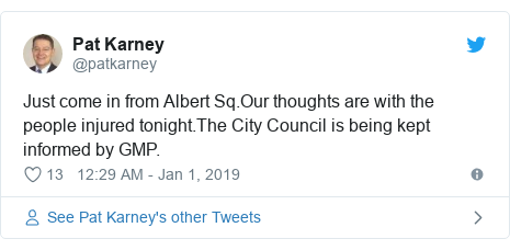 Twitter post by @patkarney: Just come in from Albert Sq.Our thoughts are with the people injured tonight.The City Council is being kept informed by GMP.
