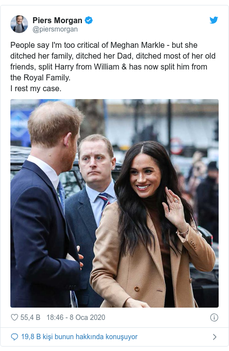 @piersmorgan tarafından yapılan Twitter paylaşımı: People say I'm too critical of Meghan Markle - but she ditched her family, ditched her Dad, ditched most of her old friends, split Harry from William & has now split him from the Royal Family. I rest my case. 