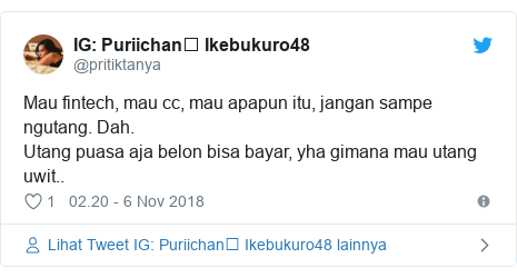 Twitter pesan oleh @pritiktanya: Puriichan࿓ Ikebukuro48 Mau fintech, mau cc, mau apapun itu, jangan sampe ngutang. Dah.Utang puasa aja belon bisa bayar, yha gimana mau utang uwit..