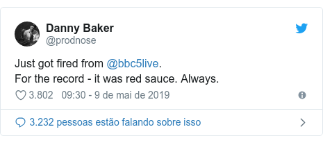 Twitter post de @prodnose: Just got fired from @bbc5live.For the record - it was red sauce. Always.