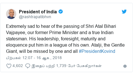 டுவிட்டர் இவரது பதிவு @rashtrapatibhvn: Extremely sad to hear of the passing of Shri Atal Bihari Vajpayee, our former Prime Minister and a true Indian statesman. His leadership, foresight, maturity and eloquence put him in a league of his own. Atalji, the Gentle Giant, will be missed by one and all #PresidentKovind