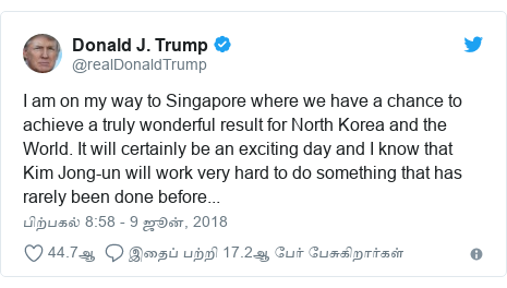 டுவிட்டர் இவரது பதிவு @realDonaldTrump: I am on my way to Singapore where we have a chance to achieve a truly wonderful result for North Korea and the World. It will certainly be an exciting day and I know that Kim Jong-un will work very hard to do something that has rarely been done before...