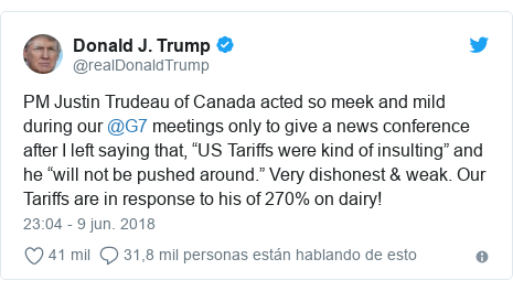 Publicación de Twitter por @realDonaldTrump: PM Justin Trudeau of Canada acted so meek and mild during our @G7 meetings only to give a news conference after I left saying that, “US Tariffs were kind of insulting” and he “will not be pushed around.” Very dishonest & weak. Our Tariffs are in response to his of 270% on dairy!