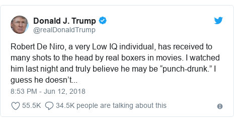 Twitter post by @realDonaldTrump: Robert De Niro, a very Low IQ individual, has received to many shots to the head by real boxers in movies. I watched him last night and truly believe he may be â€œpunch-drunk.â€ I guess he doesnâ€™t...