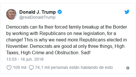 Publicación de Twitter por @realDonaldTrump: Democrats can fix their forced family breakup at the Border by working with Republicans on new legislation, for a change! This is why we need more Republicans elected in November. Democrats are good at only three things, High Taxes, High Crime and Obstruction. Sad!