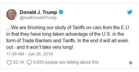 Twitter post by @realDonaldTrump: ....We are finishing our study of Tariffs on cars from the E.U. in that they have long taken advantage of the U.S. in the form of Trade Barriers and Tariffs. In the end it will all even out - and it won’t take very long!