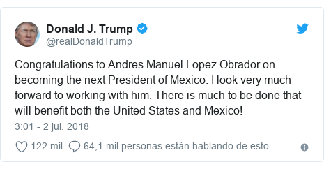 Publicación de Twitter por @realDonaldTrump: Congratulations to Andres Manuel Lopez Obrador on becoming the next President of Mexico. I look very much forward to working with him. There is much to be done that will benefit both the United States and Mexico!