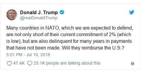 Twitter post by @realDonaldTrump: Many countries in NATO, which we are expected to defend, are not only short of their current commitment of 2% (which is low), but are also delinquent for many years in payments that have not been made. Will they reimburse the U.S.?