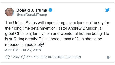Twitter post by @realDonaldTrump: The United States will impose large sanctions on Turkey for their long time detainment of Pastor Andrew Brunson, a great Christian, family man and wonderful human being. He is suffering greatly. This innocent man of faith should be released immediately!