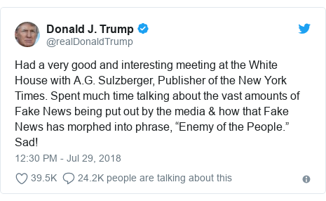 Twitter post by @realDonaldTrump: Had a very good and interesting meeting at the White House with A.G. Sulzberger, Publisher of the New York Times. Spent much time talking about the vast amounts of Fake News being put out by the media & how that Fake News has morphed into phrase, “Enemy of the People.” Sad!