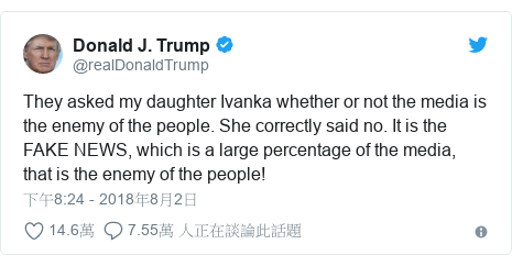 Twitter 用戶名 @realDonaldTrump: They asked my daughter Ivanka whether or not the media is the enemy of the people. She correctly said no. It is the FAKE NEWS, which is a large percentage of the media, that is the enemy of the people!