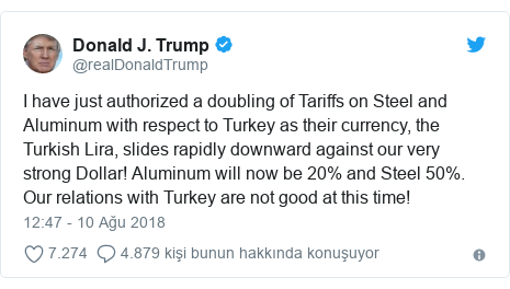 @realDonaldTrump tarafından yapılan Twitter paylaşımı: I have just authorized a doubling of Tariffs on Steel and Aluminum with respect to Turkey as their currency, the Turkish Lira, slides rapidly downward against our very strong Dollar! Aluminum will now be 20% and Steel 50%. Our relations with Turkey are not good at this time!