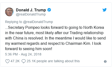 Twitter post by @realDonaldTrump: ...Secretary Pompeo looks forward to going to North Korea in the near future, most likely after our Trading relationship with China is resolved. In the meantime I would like to send my warmest regards and respect to Chairman Kim. I look forward to seeing him soon!