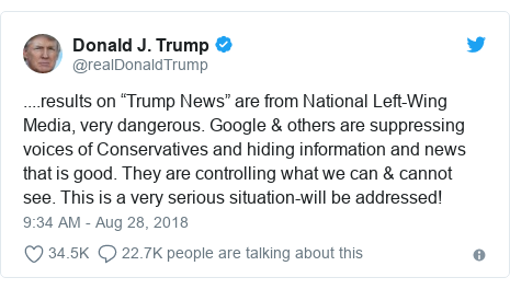 Twitter post by @realDonaldTrump: ....results on “Trump News” are from National Left-Wing Media, very dangerous. Google & others are suppressing voices of Conservatives and hiding information and news that is good. They are controlling what we can & cannot see. This is a very serious situation-will be addressed!