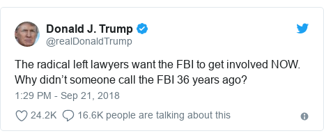 Twitter post by @realDonaldTrump: The radical left lawyers want the FBI to get involved NOW. Why didn’t someone call the FBI 36 years ago?