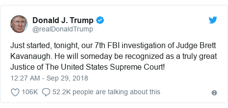 Twitter waxaa daabacay @realDonaldTrump: Just started, tonight, our 7th FBI investigation of Judge Brett Kavanaugh. He will someday be recognized as a truly great Justice of The United States Supreme Court!