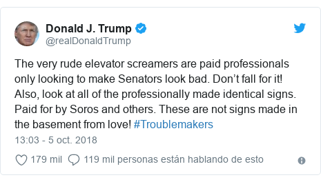 Publicación de Twitter por @realDonaldTrump: The very rude elevator screamers are paid professionals only looking to make Senators look bad. Don’t fall for it! Also, look at all of the professionally made identical signs. Paid for by Soros and others. These are not signs made in the basement from love! #Troublemakers