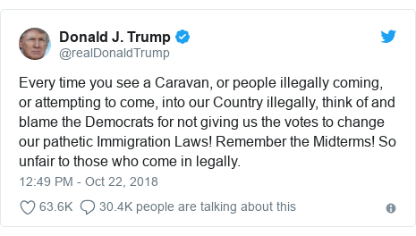 Twitter post by @realDonaldTrump: Every time you see a Caravan, or people illegally coming, or attempting to come, into our Country illegally, think of and blame the Democrats for not giving us the votes to change our pathetic Immigration Laws! Remember the Midterms! So unfair to those who come in legally.