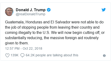 Twitter post by @realDonaldTrump: Guatemala, Honduras and El Salvador were not able to do the job of stopping people from leaving their country and coming illegally to the U.S. We will now begin cutting off, or substantially reducing, the massive foreign aid routinely given to them.