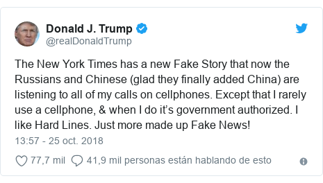 Publicación de Twitter por @realDonaldTrump: The New York Times has a new Fake Story that now the Russians and Chinese (glad they finally added China) are listening to all of my calls on cellphones. Except that I rarely use a cellphone, & when I do it’s government authorized. I like Hard Lines. Just more made up Fake News!