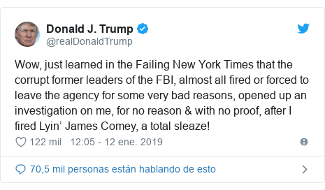 Publicación de Twitter por @realDonaldTrump: Wow, just learned in the Failing New York Times that the corrupt former leaders of the FBI, almost all fired or forced to leave the agency for some very bad reasons, opened up an investigation on me, for no reason & with no proof, after I fired Lyin’ James Comey, a total sleaze!