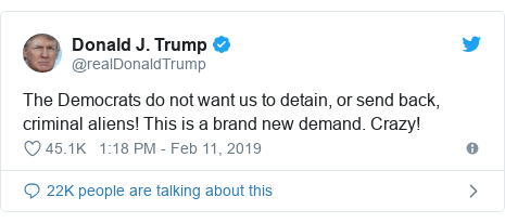 Twitter post by @realDonaldTrump: The Democrats do not want us to detain, or send back, criminal aliens! This is a brand new demand. Crazy!