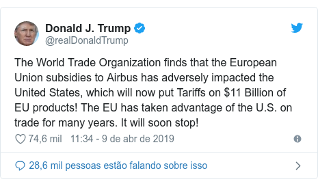 Twitter post de @realDonaldTrump: The World Trade Organization finds that the European Union subsidies to Airbus has adversely impacted the United States, which will now put Tariffs on $11 Billion of EU products! The EU has taken advantage of the U.S. on trade for many years. It will soon stop!