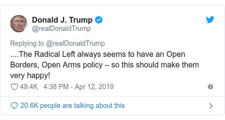 Twitter post by @realDonaldTrump: ....The Radical Left always seems to have an Open Borders, Open Arms policy – so this should make them very happy!