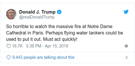 Twitter post by @realDonaldTrump: So horrible to watch the massive fire at Notre Dame Cathedral in Paris. Perhaps flying water tankers could be used to put it out. Must act quickly!