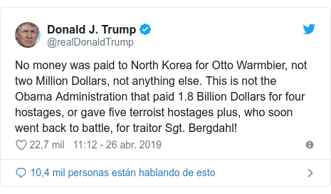 Publicación de Twitter por @realDonaldTrump: No money was paid to North Korea for Otto Warmbier, not two Million Dollars, not anything else. This is not the Obama Administration that paid 1.8 Billion Dollars for four hostages, or gave five terroist hostages plus, who soon went back to battle, for traitor Sgt. Bergdahl!