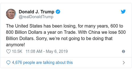 Twitter post by @realDonaldTrump: The United States has been losing, for many years, 600 to 800 Billion Dollars a year on Trade. With China we lose 500 Billion Dollars. Sorry, we’re not going to be doing that anymore!