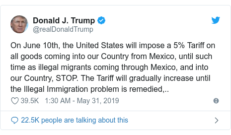 Twitter post by @realDonaldTrump: On June 10th, the United States will impose a 5% Tariff on all goods coming into our Country from Mexico, until such time as illegal migrants coming through Mexico, and into our Country, STOP. The Tariff will gradually increase until the Illegal Immigration problem is remedied,..